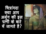 चित्रांगदा - क्या आप अर्जुन की इस पत्नी के बारे में जानते है ? Mahabharat Shocking Fact | अर्था