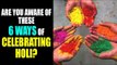 Are you aware of these 6 ways of celebrating Holi ? | Holi Festival celebration in India | Artha