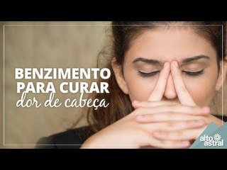 Benzimento para curar dor de cabeça!