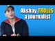 Akshay Kumar TROLLS A journalist | Toilet Ek Prem Katha Promotions