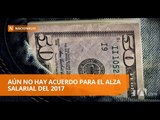 Trabajadores y empleadores sin consenso para alza salarial en 2017 - Teleamazonas