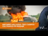 Macabro hallazgo: tres cuerpos calcinados en Manabí - Teleamazonas