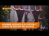 Hombre asesinó a su esposa y luego se suicidó en Guayas
