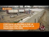 El Canciller de Perú espera que se detenga construcción del muro en Huaquillas
