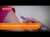Cerco epidemiológico en Rumichaca ante caso de sarampión - Teleamazonas