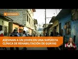 Asesinan a joven en supuesta clínica de rehabilitación en Durán -Teleamazonas