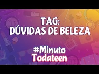 TAG: dúvidas de beleza - #minutotodateen