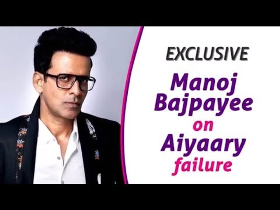 Manoj Bajpayee reveals the reason behind Aiyaary failure