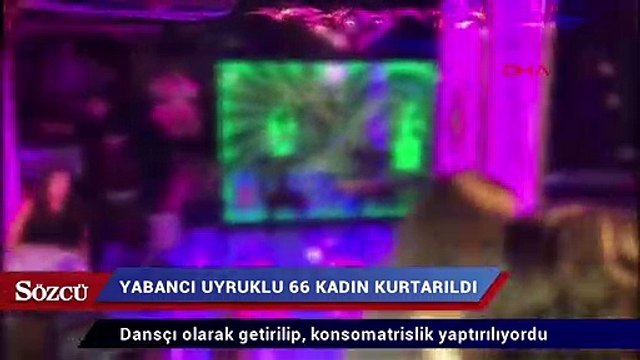 Dansçı olarak getirilip, konsomatrislik yaptırılan yabancı uyruklu 66 kadın kurtarıldı