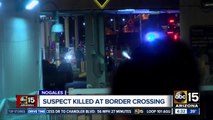 Suspect killed at Nogales border crossing