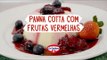 Receita: Panna Cotta com Frutas Vermelhas