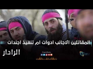 المقاتلين الاجانب ادوات ام تنفيذ اجندات  | الرادار