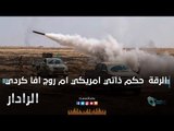 الرقة حكم ذاتي امريكي ام روجافا كردي | الرادار