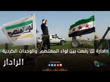 ادارة تل رفعت بين لواء المعتصم  والوحدات الكردية | الرادار