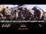 الحدود السوريه الشرقية صراع حدود أم صراع نفوذ | الرادار