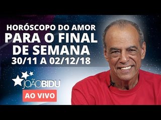 HORÓSCOPO DO AMOR PARA O FIM DE SEMANA! (30/11 a 02/12/18) - João Bidu