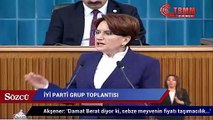 Akşener: Damat Berat diyor ki, sebze meyvenin fiyatı taşımacılık yüzünden artıyormuş'