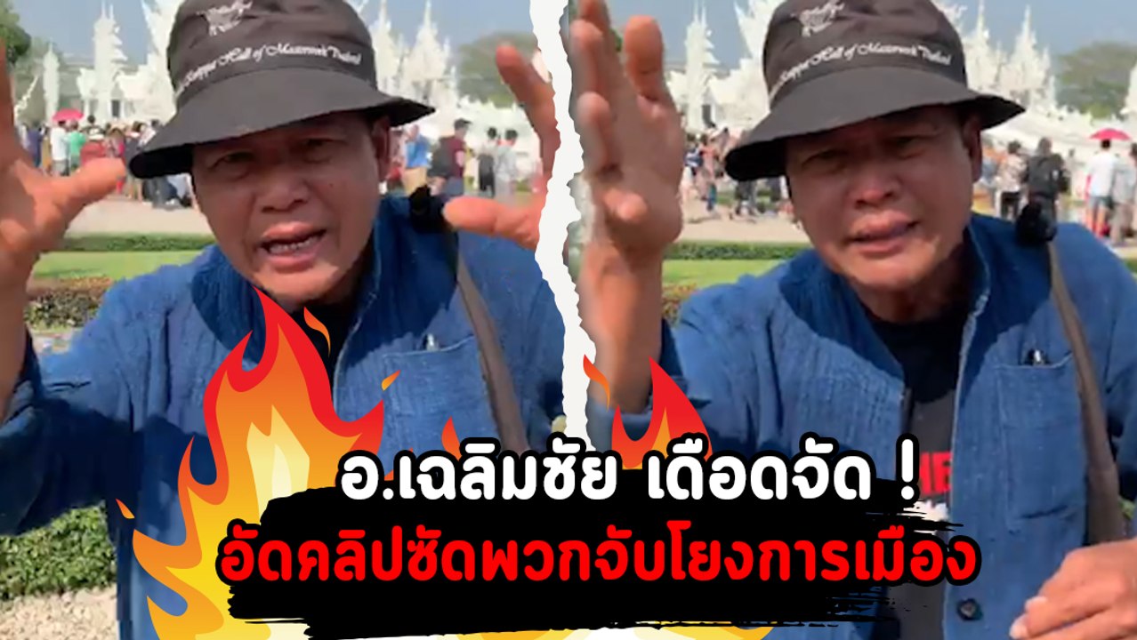 อ.เฉลิมชัย เดือดจัด ! อัดคลิปซัดพวกจับโยงการเมือง