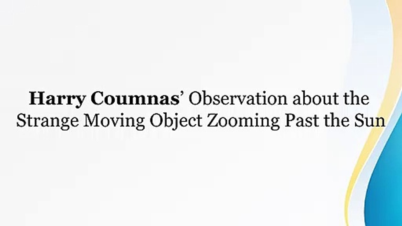 Harry Coumnas’ Observation about the Strange Moving Object Zooming Past the Sun