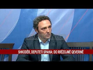 SHKODËR, DEPUTETI SPAHIA: DO RRËZOJMË QEVERINË