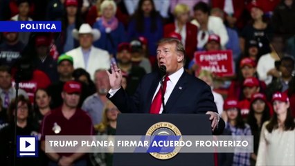 Trump planea firmar acuerdo fronterizo