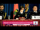 Liberan a 43 mexicanos que vivían en condición de esclavitud en Canadá | Noticias con Yuriria