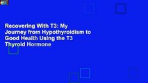 Recovering With T3: My Journey from Hypothyroidism to Good Health Using the T3 Thyroid Hormone