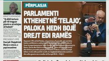 Ora juaj, Shtypi i ditës: Parlamenti kthehet në 'telajo', Paloka hedh bojë drejt Edi Ramës