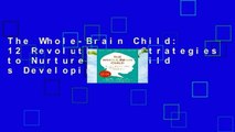 The Whole-Brain Child: 12 Revolutionary Strategies to Nurture Your Child s Developing Mind