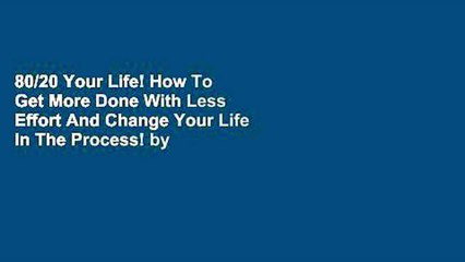80/20 Your Life! How To Get More Done With Less Effort And Change Your Life In The Process! by