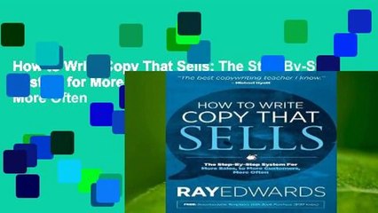 How to Write Copy That Sells: The Step-By-Step System for More Sales, to More Customers, More Often