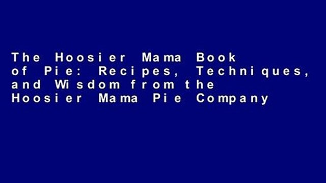 The Hoosier Mama Book of Pie: Recipes, Techniques, and Wisdom from the Hoosier Mama Pie Company