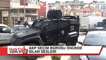 AKP seçim irtibat bürosu önünde silah sesleri!