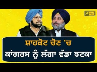 ਸ਼ਾਹਕੋਟ 'ਚ ਕਾਂਗਰਸ ਦੀ ਜਿੱਤ ਹੋਈ ਮੁਸ਼ਕਿਲ Congress party in trouble, it's leader joining SAD