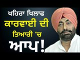 ਇਸ ਵਾਰ ਖਹਿਰਾ ਦਾ ਬਚਣਾ ਮੁਸ਼ਕਿਲ AAP is not happy with Sukhpal Khaira's previous statement