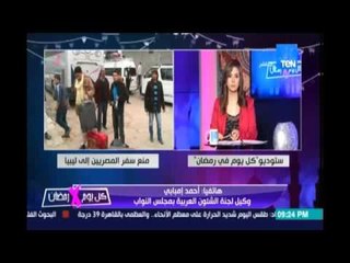 كل يوم في رمضان ..الشئون العربية بالبرلمان :سنخاطب الهجرة والخارجية لمنع سفر المصريين لليبيا