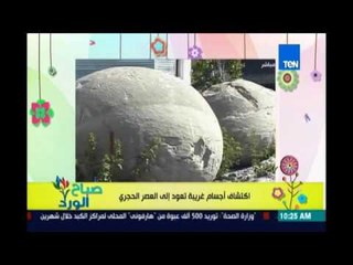 صباح الورد | - اكتشاف أجسام غريبة تعود للعصر الحجري