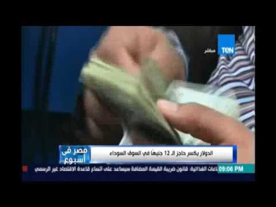 مصر في اسبوع..الدولار يكسر حاجز الـ 12 جنيها في...