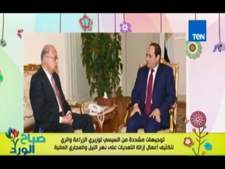 صباح الورد - السيسي يوجه بشدة لوزيري الري والزراعة للانهاء من التعديات علي مجري النيل