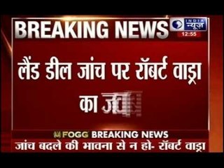 Robert Vadra hopes land deal probe will not be vendetta politics