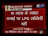 Govt withdraws LPG subsidy benefit to consumers with above Rs 10 lakh taxable income
