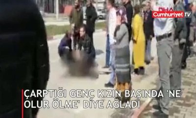 Çarptığı genç kızın başında 'ne olur ölme' diye ağladı