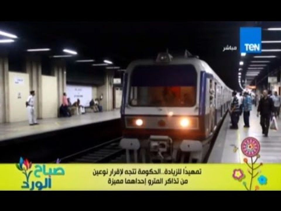 صباح الورد - تمهيدا لرفع سعر تذكرة المترو الحكومة  تتجه لاقرار نوعين من التذاكر احداهما للمميز