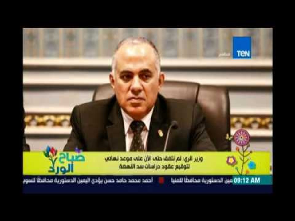 صباح الورد - وزير الري: لم نتفق حتى الآن على موعد نهائي لتوقيع عقود دراسات سد النهضة