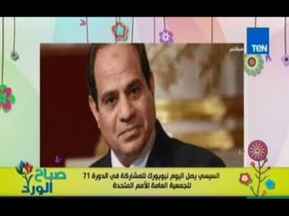صباح الورد - تفاصيل اهداف زيارة السيسي لنيويورك اليوم لحضور دورة جمعية الامم المتحدة
