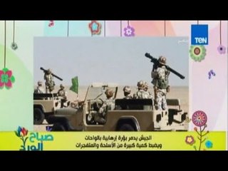 صباح الورد - الجيش يدمر عدة بؤر ارهابية لتصنيع السلاح تم اكتشافها فى منطقة الواحات