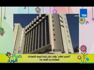 صباح الورد| موعد اعلان نتيجة تنسيق الشهادات المعادلة للتعليم العالي