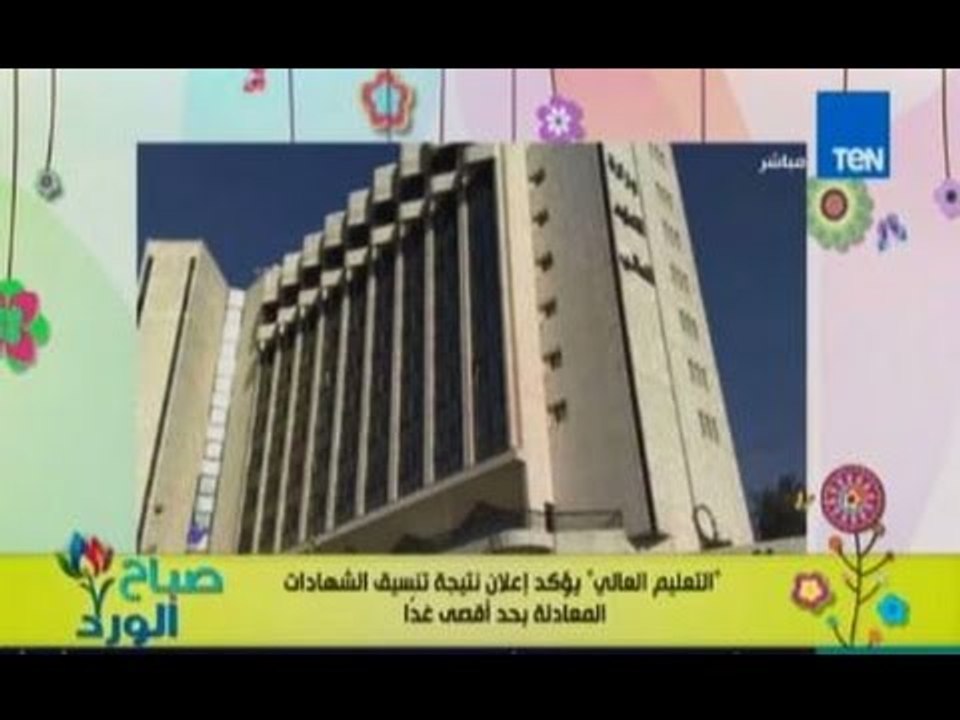 صباح الورد| موعد اعلان نتيجة تنسيق الشهادات المعادلة للتعليم العالي