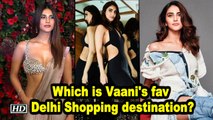 Which is Vaani Kapoor's favourite Delhi Shopping destination?