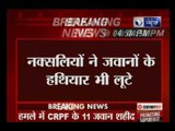 Chhattisgarh: 11 CRPF jawans killed in Naxal attack in Sukma